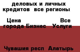  деловых и личных кредитов (все регионы) › Цена ­ 2 000 000 000 - Все города Бизнес » Услуги   . Чувашия респ.,Алатырь г.